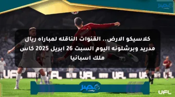 كلاسيكو الارض.. القنوات الناقلة لمباراة ريال مدريد وبرشلونة اليوم السبت 26 أبريل 2025 كأس ملك اسبانيا